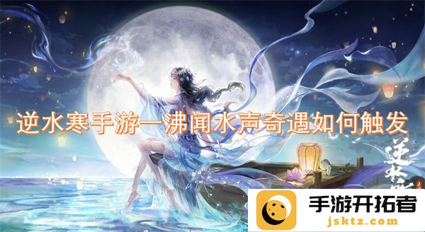 逆水寒手游奇遇任务一沸闻水声的触发条件及攻略详解
