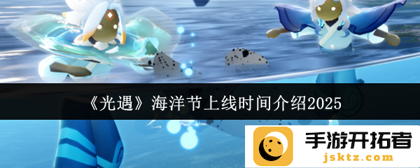 《光遇》海洋节最新上线时间揭晓，2025年的浪潮等待你的探索！