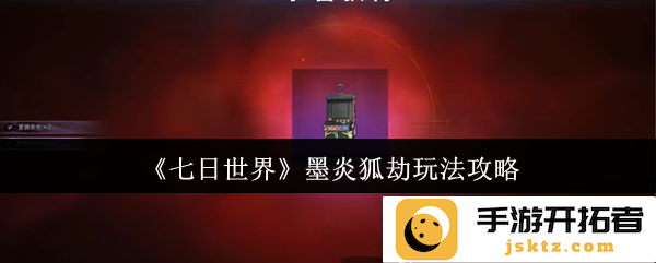 《七日世界》墨炎狐劫怎么玩？ 全面攻略解析与玩法技巧