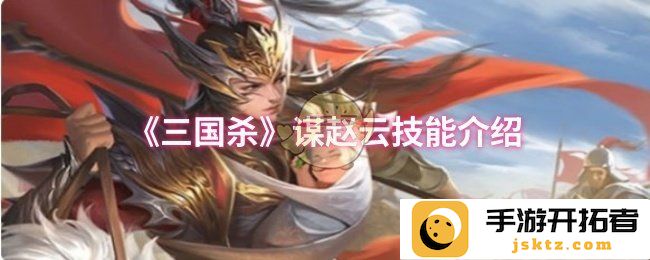 《三国杀》中的智勇双全——赵云技能详细解析，你知道多少？