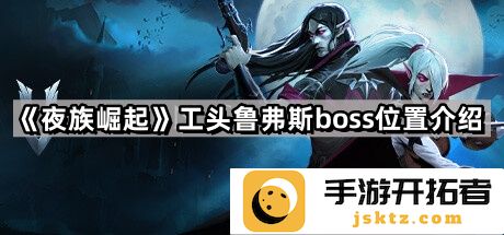 《夜族崛起》工头鲁弗斯位置解析 - 如何高效找到BOSS