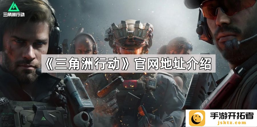 《三角洲行动》官网地址解析 - 如何访问官方平台获取最新资讯？