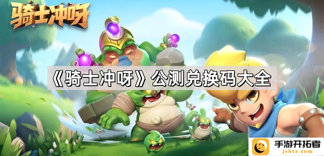 《骑士冲呀》公测兑换码分享 - 如何获得更多游戏福利？
