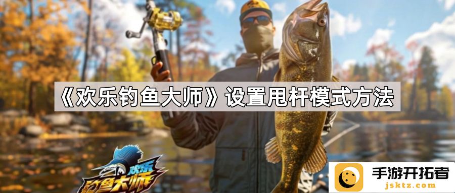 《欢乐钓鱼大师》甩杆模式技巧：如何提高钓鱼成功率与乐趣