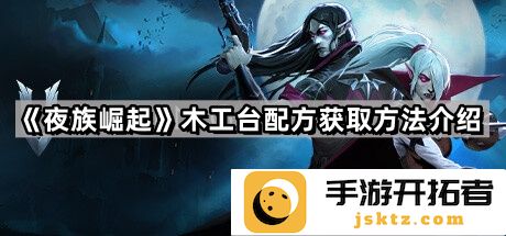 《夜族崛起》木工台配方获取攻略-提升生存能力的必备工具