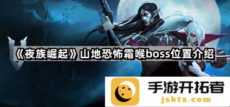 《夜族崛起》- 山地霜喉BOSS位置及攻略解析