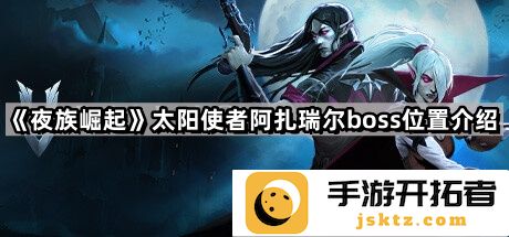 《夜族崛起》太阳使者阿扎瑞尔BOSS位置详解 - 在哪里找到强力BOSS？