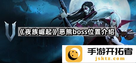 《夜族崛起》恶熊boss位置详细解析 - 玩家攻略与战斗技巧