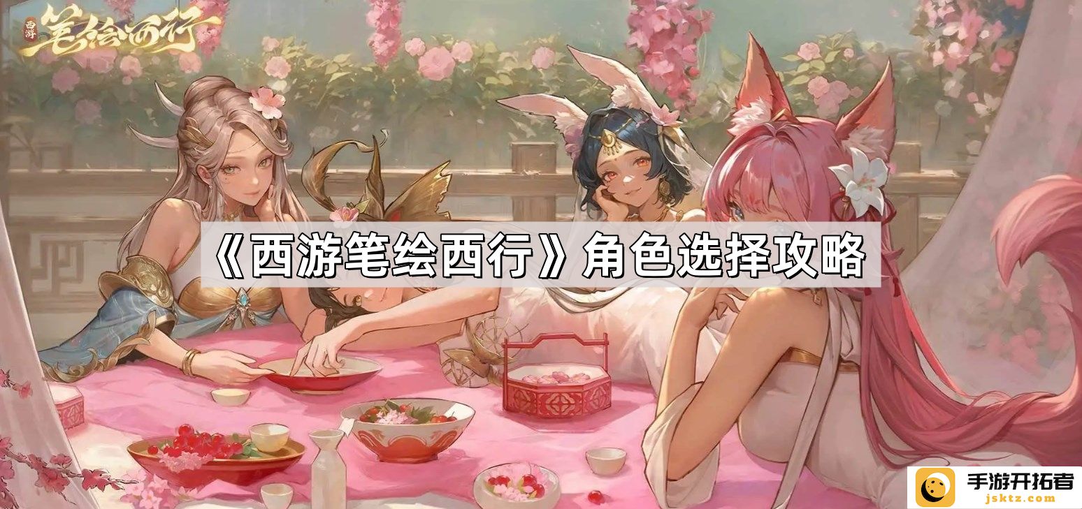《西游笔绘西行》角色选择解析：如何适应2024新玩法提升战斗力