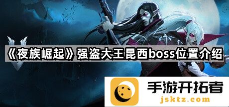 《夜族崛起》强盗大王昆西位置解析-如何找到最佳击败策略