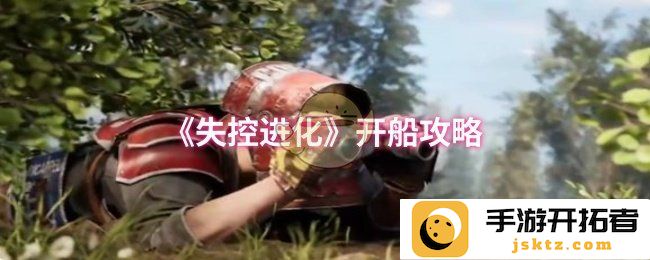 在失控进化中如何开船？细致攻略助你航行无碍