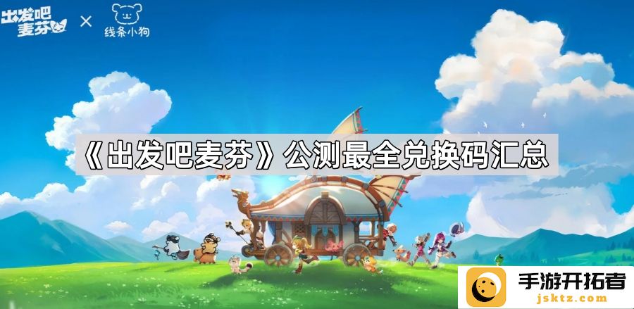 《出发吧麦芬》公测兑换码完整列表 - 你错过了哪些福利？