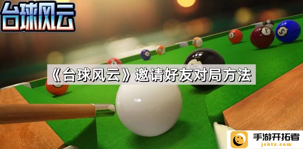《台球风云》好友对局操作指南-如何高效邀请对手