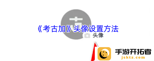 考古加头像设置方法是什么？ 教你轻松完成个性化设置