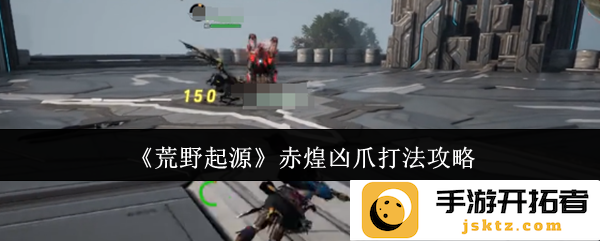 《荒野起源》赤煌凶爪打法攻略：掌握必胜技巧，带你征服凶爪之敌