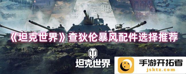 《坦克世界》查狄伦暴风配件选择推荐——高手玩家的绝密指南