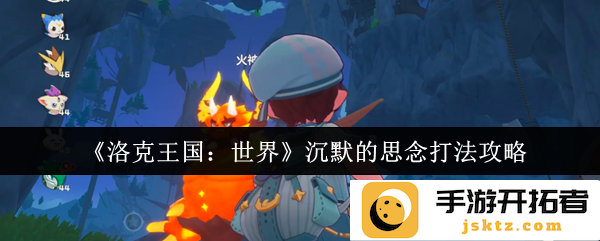 《洛克王国：世界》沉默的思念如何通关？详细攻略与解读