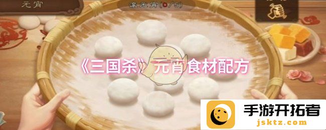 《三国杀》元宵食材配方，如何在游戏中打造美味佳肴？