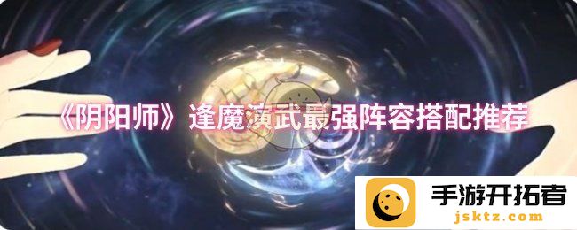 阴阳师逢魔演武最强阵容搭配推荐，打造无敌战斗阵容的方法