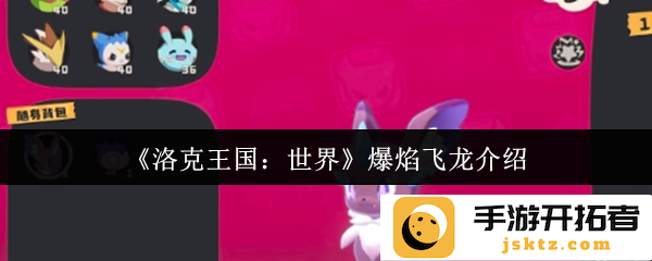 《洛克王国：世界》爆焰飞龙展翅高飞，探索神秘的火焰力量与勇气
