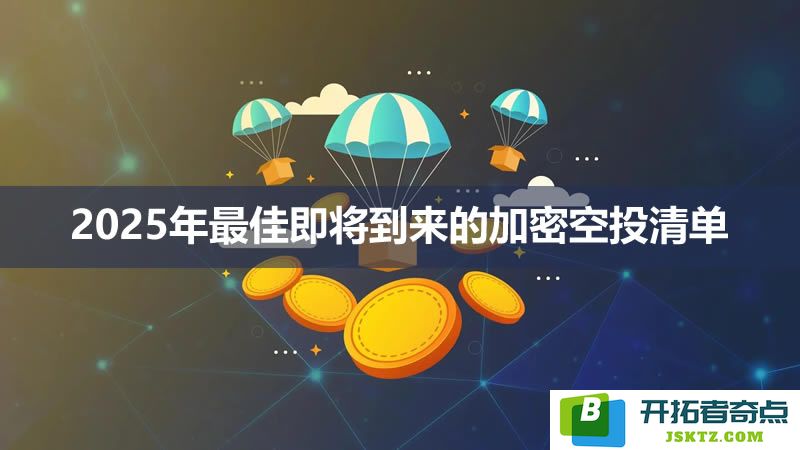 2025年加密货币空投活动盘点：即将发布的重要加密空投项目清单