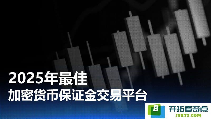 如何挑选适合的加密货币保证金交易平台？2025年最佳交易所推荐与评价