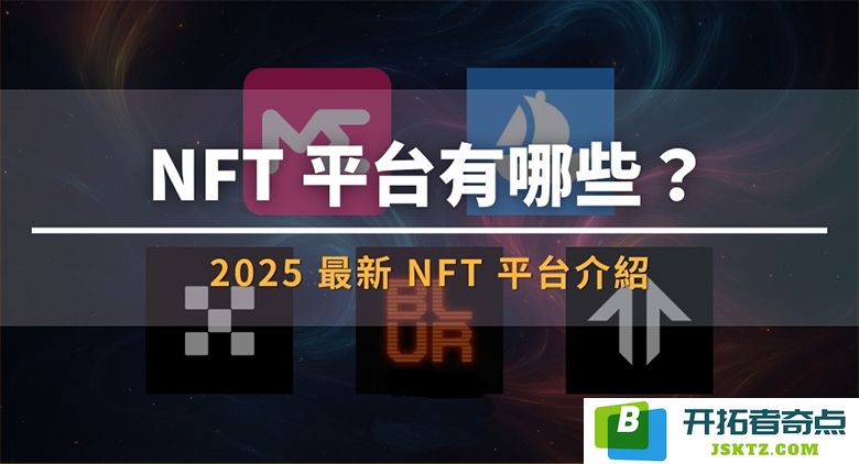 2025 年最新 NFT 平台推荐：探索当今最受欢迎的 NFT 平台与市场